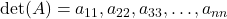  \det(A) = a_{11} , a_{22} , a_{33} , \dots , a_{nn} 