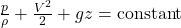  \frac{p}{\rho} + \frac{V^2}{2} + gz = \text{constant} 