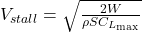  V_{stall} = \sqrt{ \frac{2W}{\rho S C_{L_{\max}}} } 
