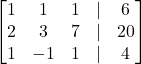 Rendered by QuickLaTeX.com \begin{bmatrix} 1 & 1 & 1 & | & 6 \\ 2 & 3 & 7 & | & 20 \\ 1 & -1 & 1 & | & 4 \end{bmatrix}