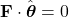 \mathbf{F} \cdot \hat{\boldsymbol{\theta}} = 0