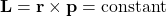 \mathbf{L} = \mathbf{r} \times \mathbf{p} = \text{constant}