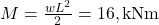 M = \frac{wL^2}{2} = 16, \text{kNm}