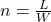  n = \frac{L}{W} 