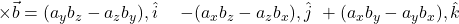 \vec{a}\times\vec{b} = \begin{aligned} &(a_y b_z - a_z b_y),\hat{i}\ &-(a_x b_z - a_z b_x),\hat{j}\ &+(a_x b_y - a_y b_x),\hat{k} \end{aligned} 