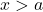 x > a