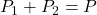  P_1 + P_2 = P 