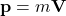  \mathbf{p} = m\mathbf{V} 