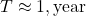 T \approx 1 , \text{year}