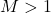 M > 1