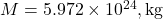 M = 5.972 \times 10^{24} , \text{kg}