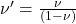 \nu' = \frac{\nu}{(1 - \nu)} 