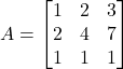  A = \begin{bmatrix} 1 & 2 & 3 \\ 2 & 4 & 7 \\ 1 & 1 & 1 \end{bmatrix} 