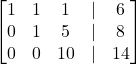 Rendered by QuickLaTeX.com \begin{bmatrix} 1 & 1 & 1 & | & 6 \\ 0 & 1 & 5 & | & 8 \\ 0 & 0 & 10 & | & 14 \end{bmatrix}