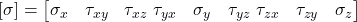  \left[ \sigma \right] = \begin{bmatrix} \sigma_x & \tau_{xy} & \tau_{xz} \ \tau_{yx} & \sigma_y & \tau_{yz} \ \tau_{zx} & \tau_{zy} & \sigma_z \end{bmatrix} 