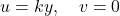  u = ky, \quad v = 0 
