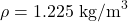 \rho = 1.225 \text{ kg/m}^3