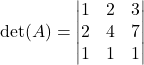 \det(A) = \begin{vmatrix} 1 & 2 & 3 \\ 2 & 4 & 7 \\ 1 & 1 & 1 \end{vmatrix} 